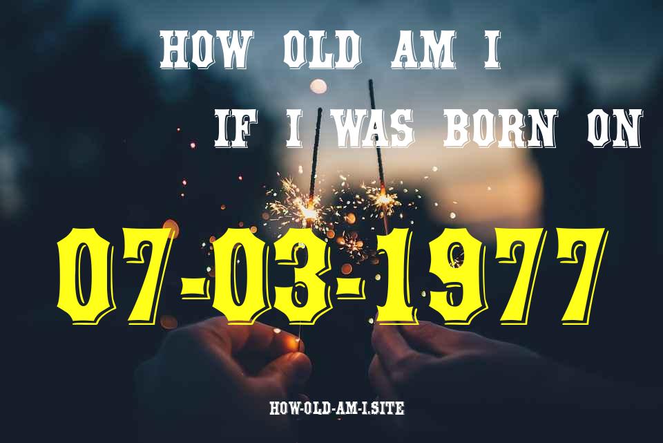 ᐈ Born On 07 March 1977 My Age in 2024? [100% ACCURATE Age Calculator!]