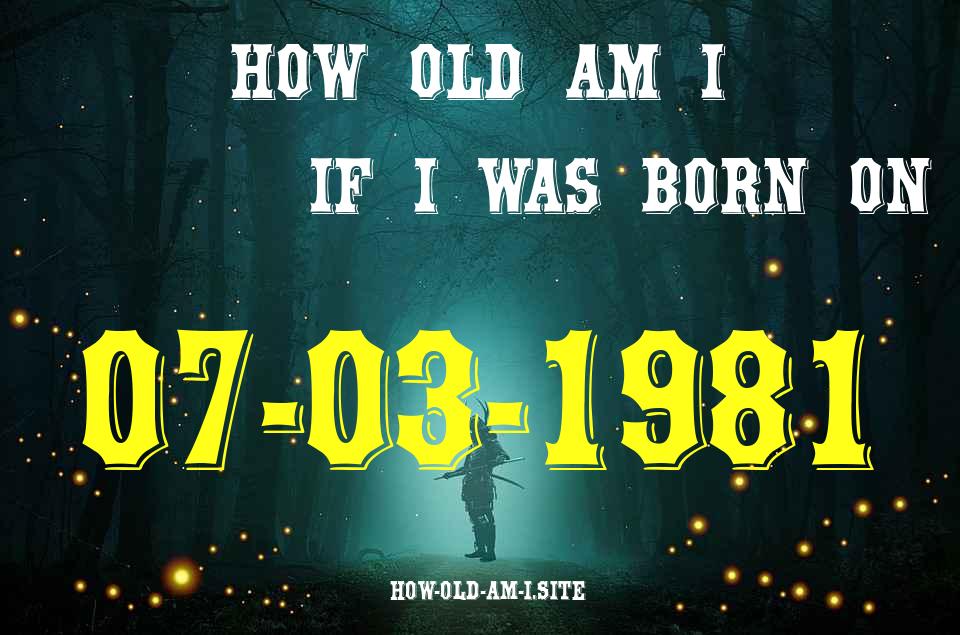 ᐈ Born On 07 March 1981 My Age in 2024? [100% ACCURATE Age Calculator!]