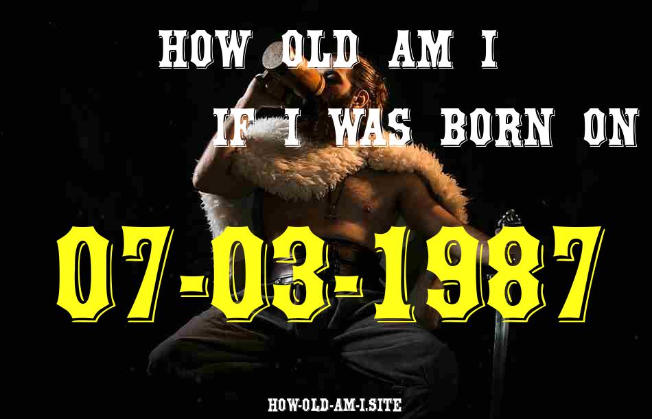 ᐈ Born On 07 March 1987 My Age in 2024? [100% ACCURATE Age Calculator!]