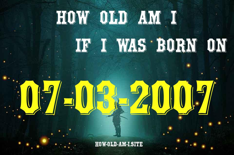 ᐈ Born On 07 March 2007 My Age in 2024? [100% ACCURATE Age Calculator!]