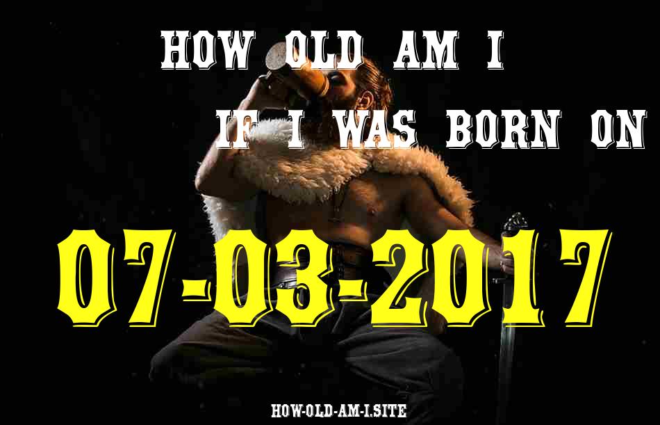 ᐈ Born On 07 March 2017 My Age in 2024? [100% ACCURATE Age Calculator!]