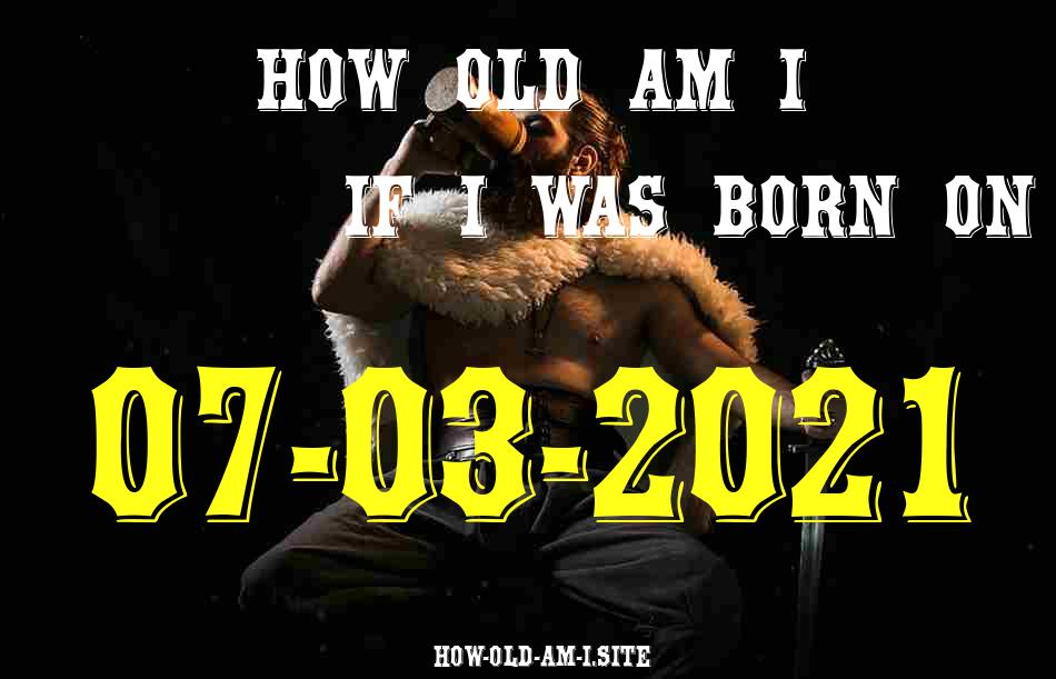 ᐈ Born On 07 March 2021 My Age in 2024? [100% ACCURATE Age Calculator!]