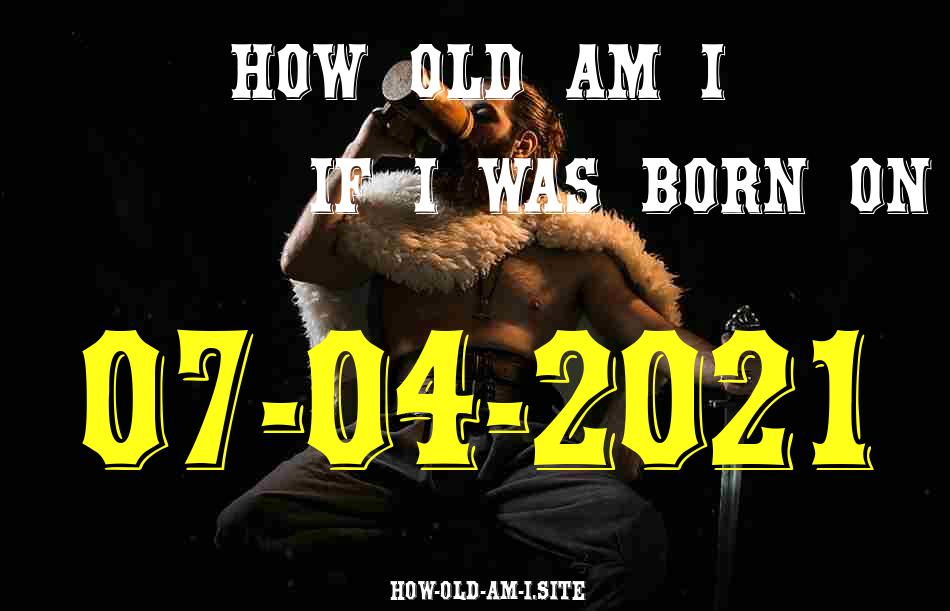 ᐈ Born On 07 April 2021 My Age in 2024? [100% ACCURATE Age Calculator!]