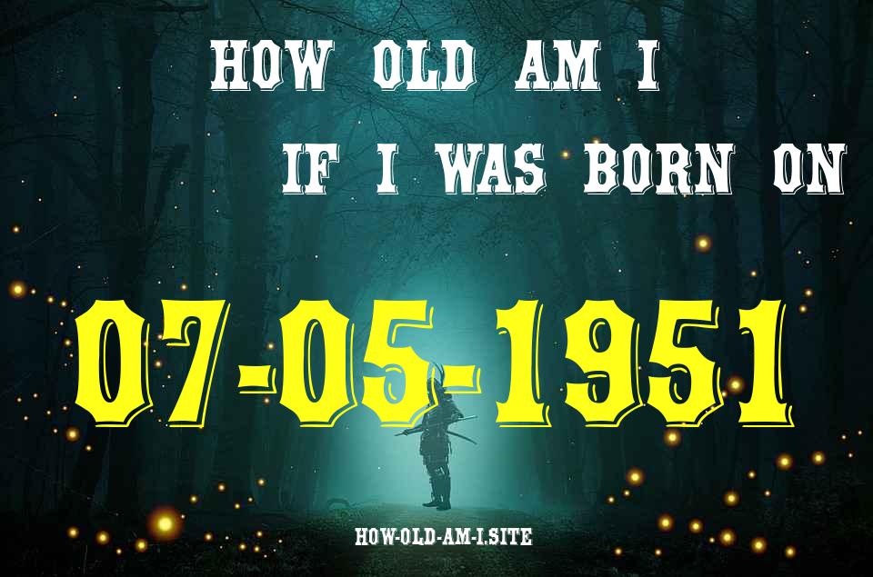 ᐈ Born On 07 May 1951 My Age in 2024? [100% ACCURATE Age Calculator!]