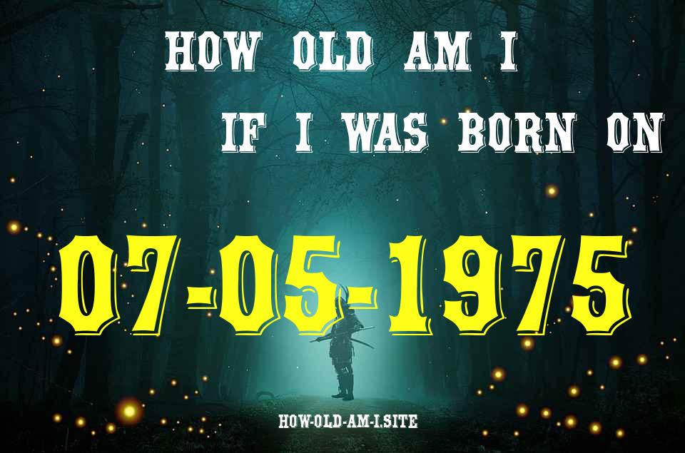 ᐈ Born On 07 May 1975 My Age in 2024? [100% ACCURATE Age Calculator!]