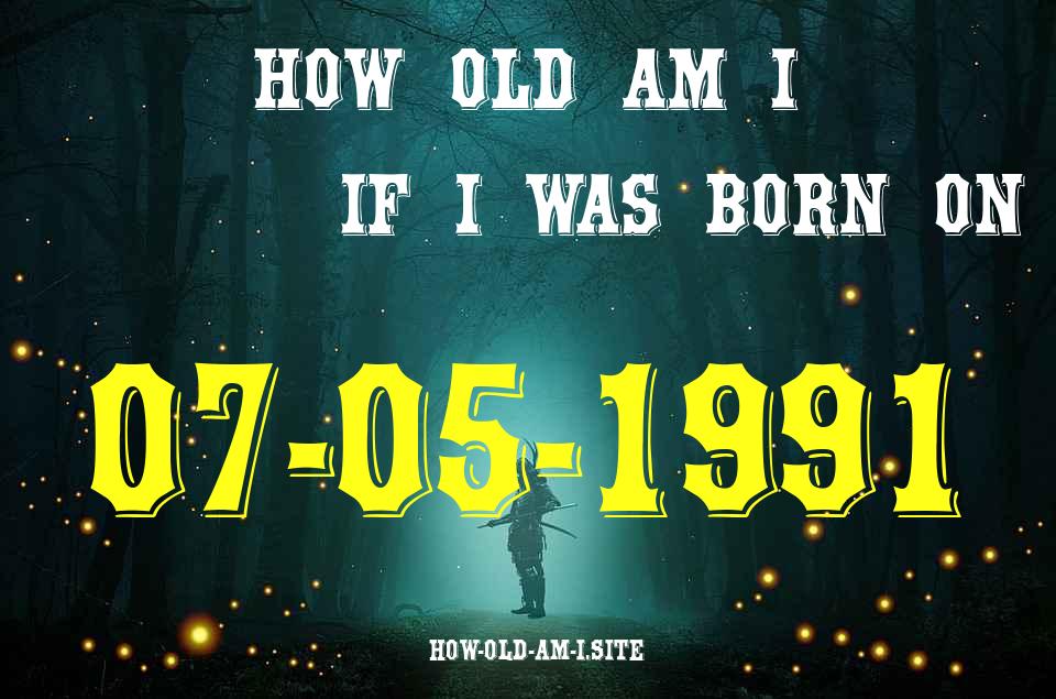 ᐈ Born On 07 May 1991 My Age in 2024? [100% ACCURATE Age Calculator!]