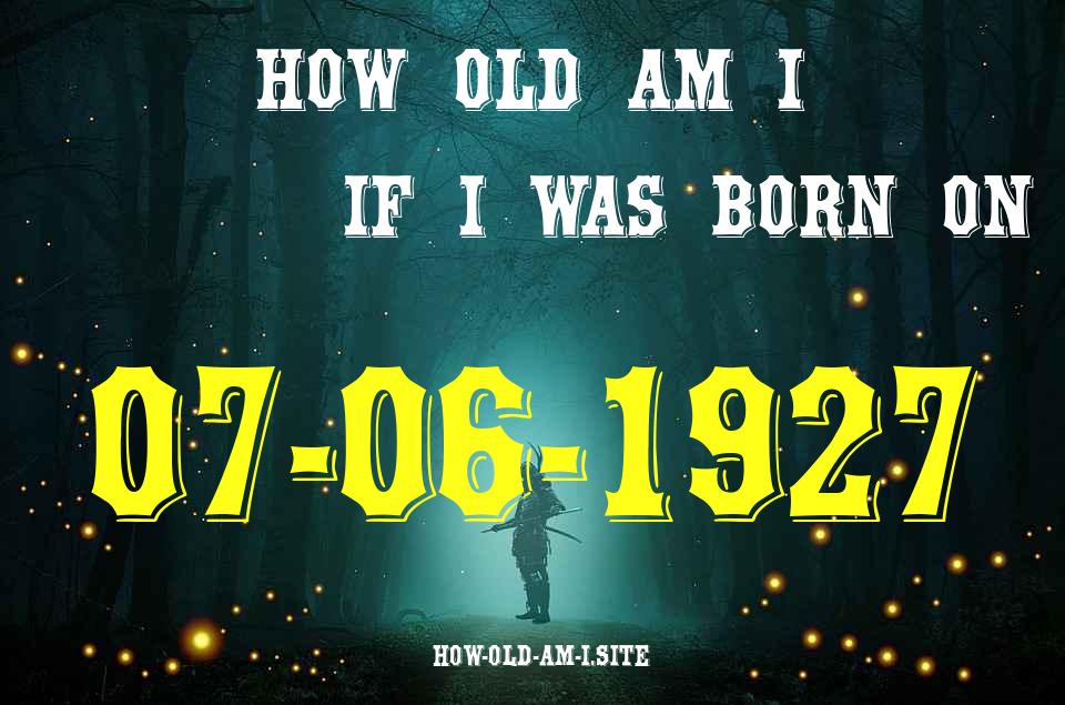 ᐈ Born On 07 June 1927 My Age in 2024? [100% ACCURATE Age Calculator!]