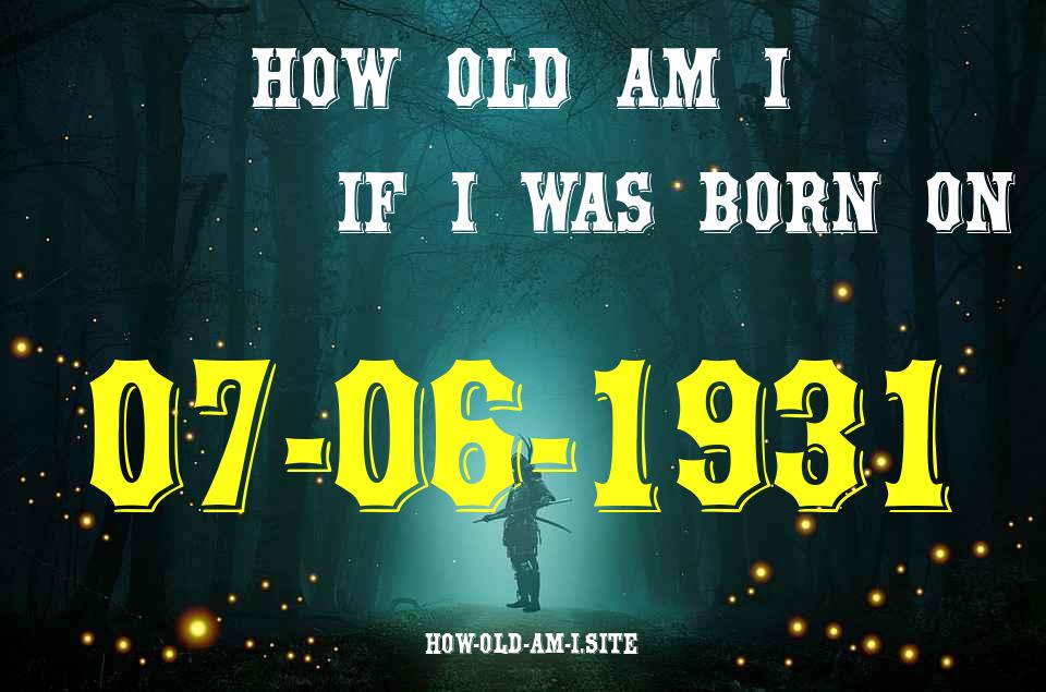 ᐈ Born On 07 June 1931 My Age in 2024? [100% ACCURATE Age Calculator!]