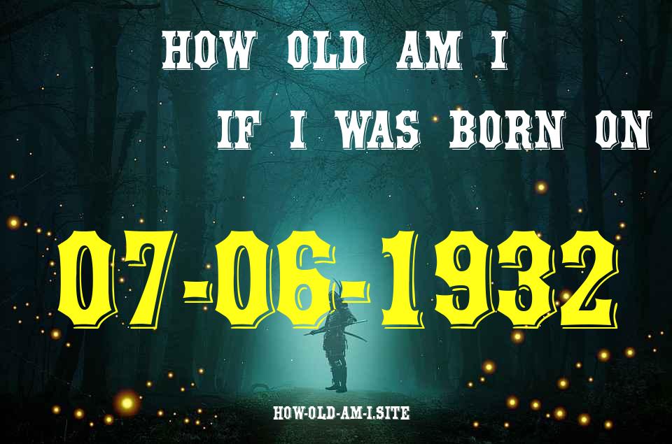 ᐈ Born On 07 June 1932 My Age in 2024? [100% ACCURATE Age Calculator!]