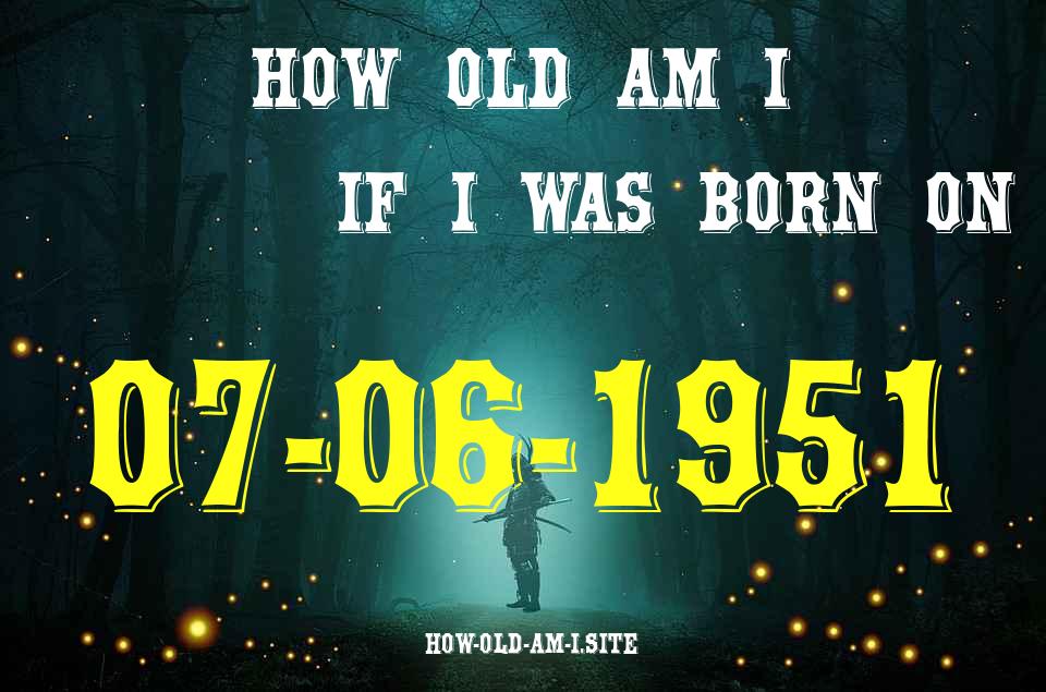 ᐈ Born On 07 June 1951 My Age in 2024? [100% ACCURATE Age Calculator!]