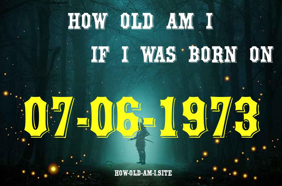 ᐈ Born On 07 June 1973 My Age in 2024? [100% ACCURATE Age Calculator!]