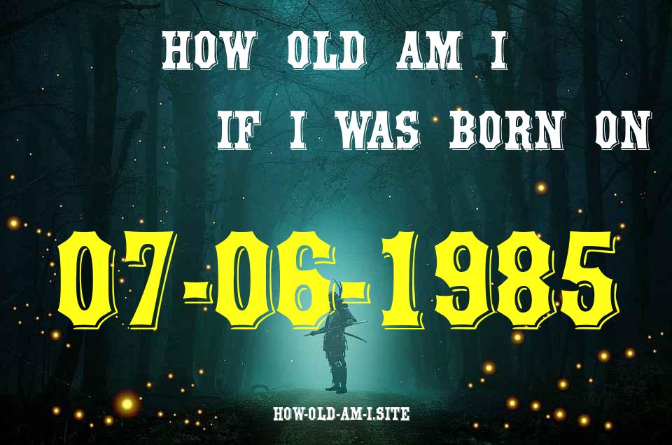 ᐈ Born On 07 June 1985 My Age in 2024? [100% ACCURATE Age Calculator!]