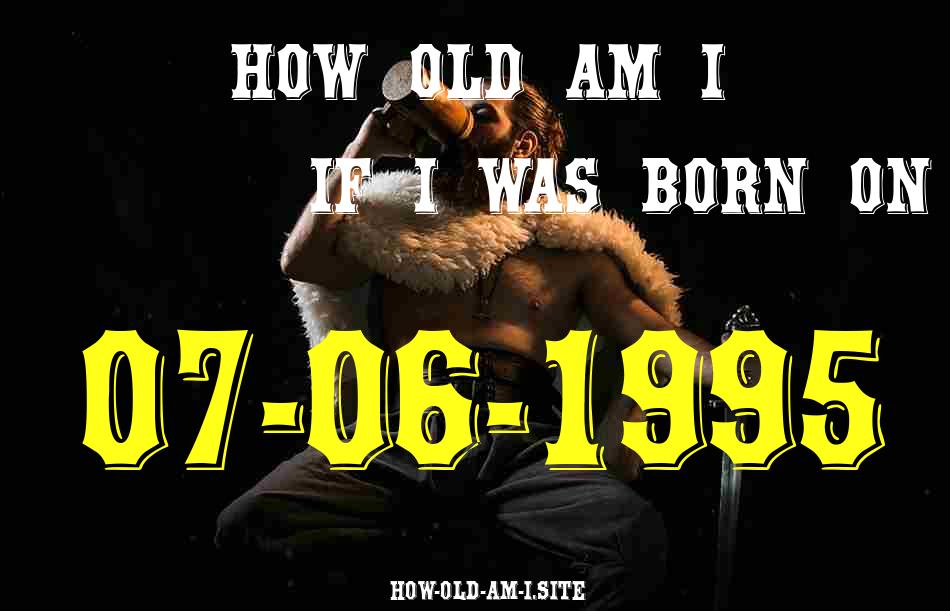 ᐈ Born On 07 June 1995 My Age in 2024? [100% ACCURATE Age Calculator!]