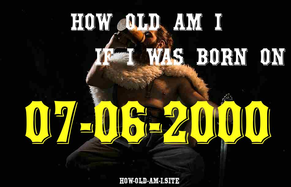 ᐈ Born On 07 June 2000 My Age in 2024? [100% ACCURATE Age Calculator!]