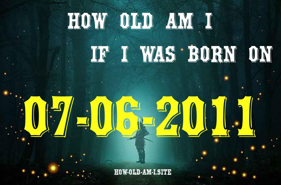 ᐈ Born On 07 June 2011 My Age in 2024? [100% ACCURATE Age Calculator!]