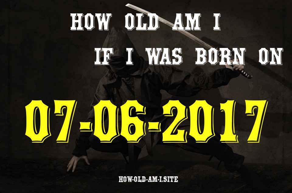 ᐈ Born On 07 June 2017 My Age in 2024? [100% ACCURATE Age Calculator!]
