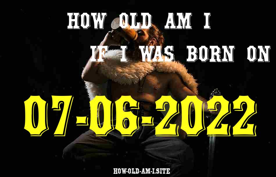 ᐈ Born On 07 June 2022 My Age in 2024? [100% ACCURATE Age Calculator!]