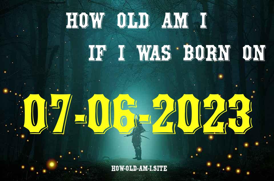 ᐈ Born On 07 June 2023 My Age in 2024? [100% ACCURATE Age Calculator!]