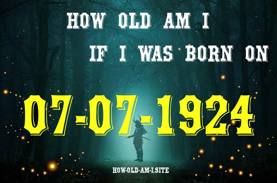 ᐈ Born On 07 July 1924 My Age in 2024? [100% ACCURATE Age Calculator!]