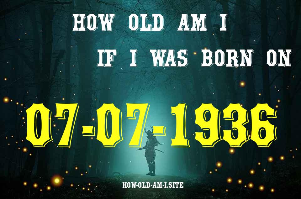 ᐈ Born On 07 July 1936 My Age in 2024? [100% ACCURATE Age Calculator!]