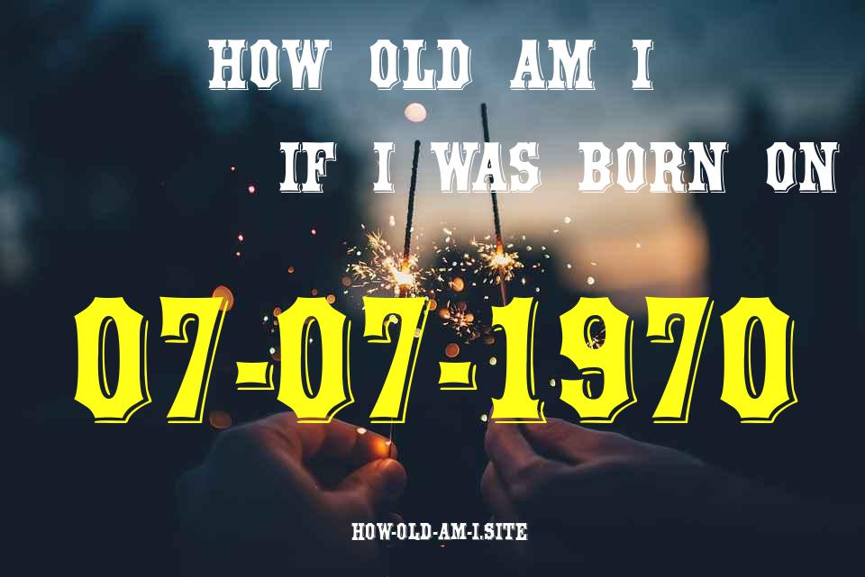 ᐈ Born On 07 July 1970 My Age in 2024? [100% ACCURATE Age Calculator!]