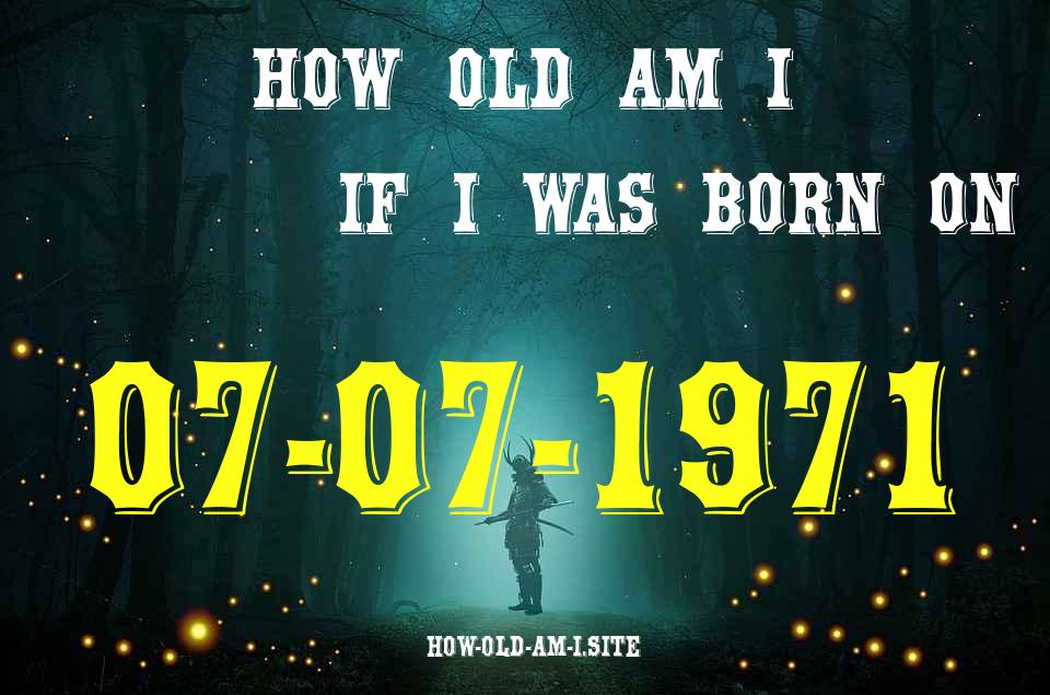 ᐈ Born On 07 July 1971 My Age in 2024? [100% ACCURATE Age Calculator!]