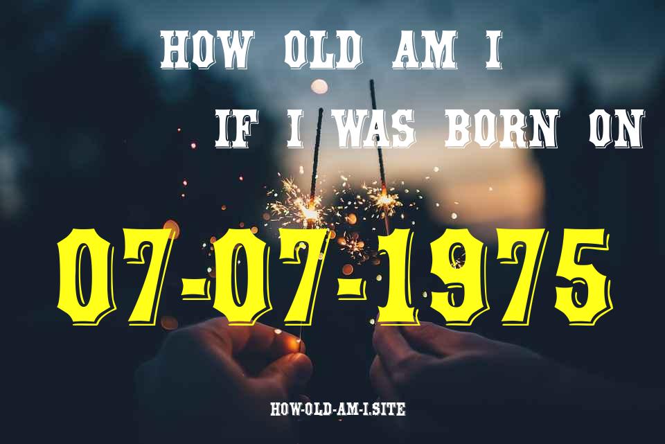 ᐈ Born On 07 July 1975 My Age in 2024? [100% ACCURATE Age Calculator!]