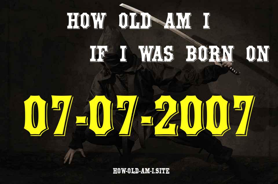 ᐈ Born On 07 July 2007 My Age in 2024? [100% ACCURATE Age Calculator!]