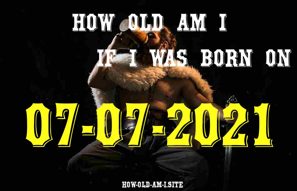 ᐈ Born On 07 July 2021 My Age in 2024? [100% ACCURATE Age Calculator!]