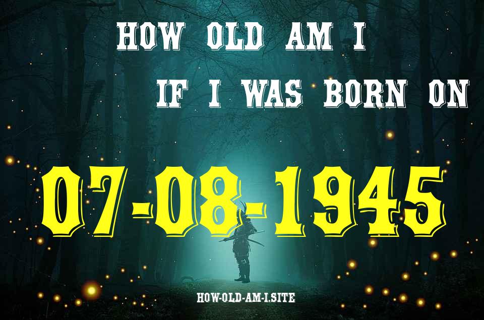 ᐈ Born On 07 August 1945 My Age in 2024? [100% ACCURATE Age Calculator!]