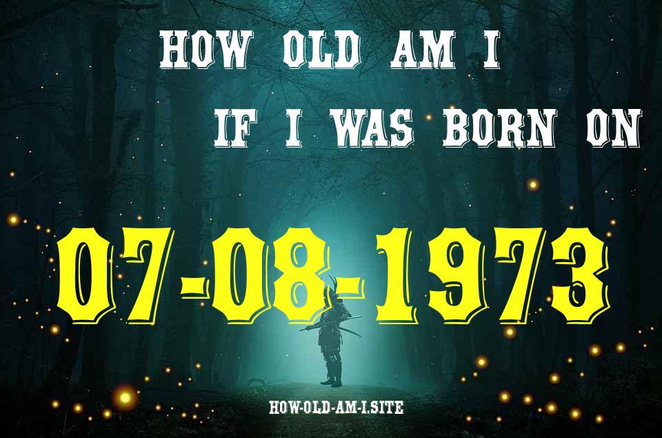 ᐈ Born On 07 August 1973 My Age in 2024? [100% ACCURATE Age Calculator!]