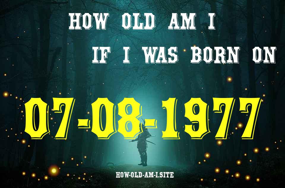 ᐈ Born On 07 August 1977 My Age in 2024? [100% ACCURATE Age Calculator!]