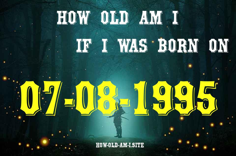 ᐈ Born On 07 August 1995 My Age in 2024? [100% ACCURATE Age Calculator!]