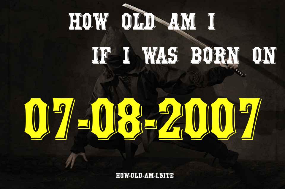 ᐈ Born On 07 August 2007 My Age in 2024? [100% ACCURATE Age Calculator!]
