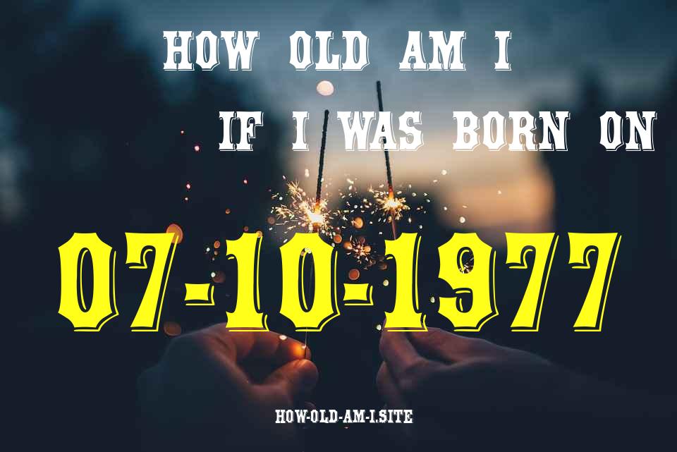 ᐈ Born On 07 October 1977 My Age in 2024? [100% ACCURATE Age Calculator!]