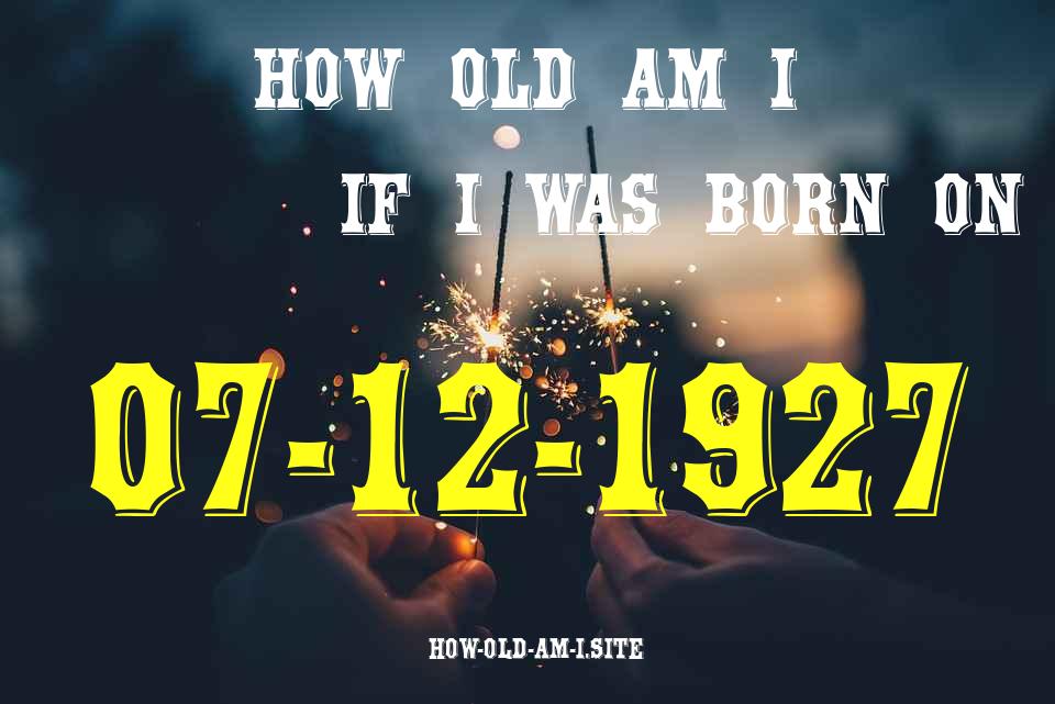 ᐈ Born On 07 December 1927 My Age in 2024? [100% ACCURATE Age Calculator!]