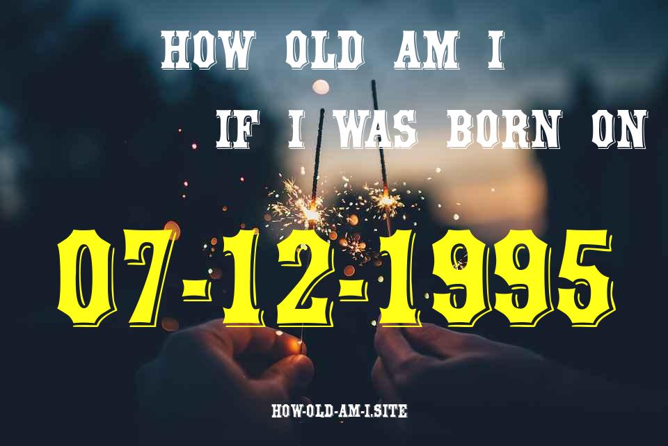 ᐈ Born On 07 December 1995 My Age in 2024? [100% ACCURATE Age Calculator!]