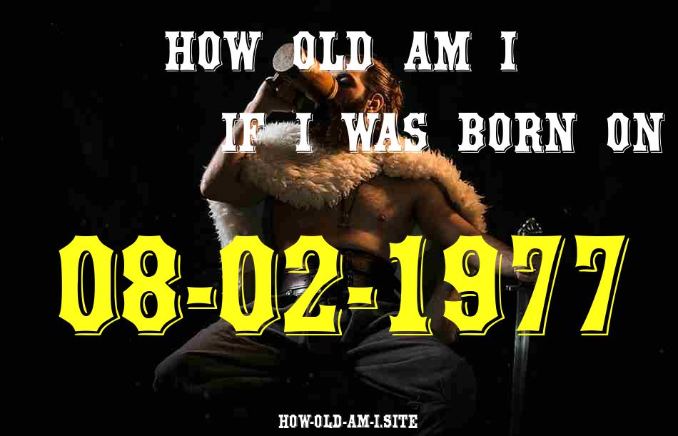 ᐈ Born On 08 February 1977 My Age in 2024? [100% ACCURATE Age Calculator!]