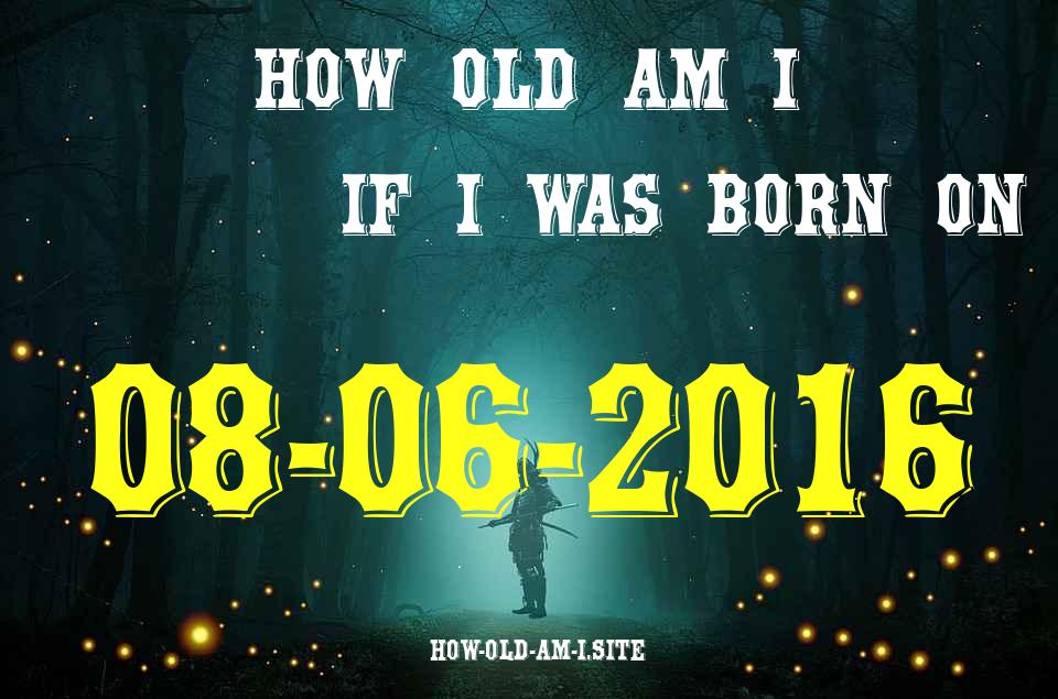 ᐈ Born On 08 June 2016 My Age in 2024? [100% ACCURATE Age Calculator!]