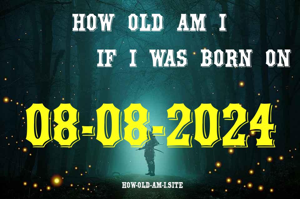 ᐈ Born On 08 August 2024 My Age in 2024? [100% ACCURATE Age Calculator!]