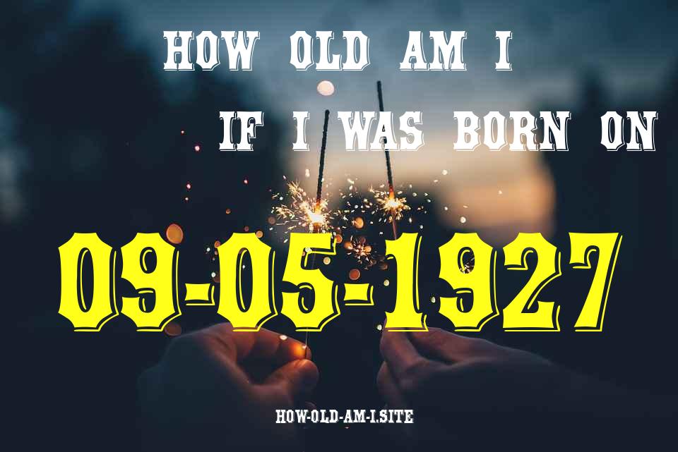 ᐈ Born On 09 May 1927 My Age in 2024? [100% ACCURATE Age Calculator!]