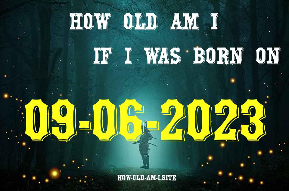 ᐈ Born On 09 June 2023 My Age in 2024? [100% ACCURATE Age Calculator!]