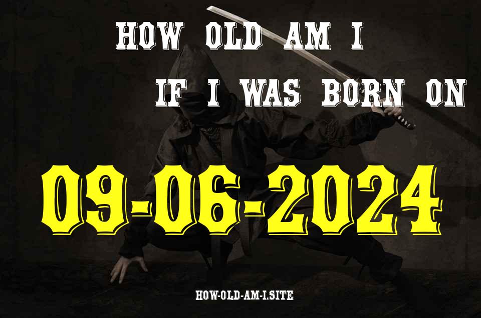 ᐈ Born On 09 June 2024 My Age in 2024? [100% ACCURATE Age Calculator!]