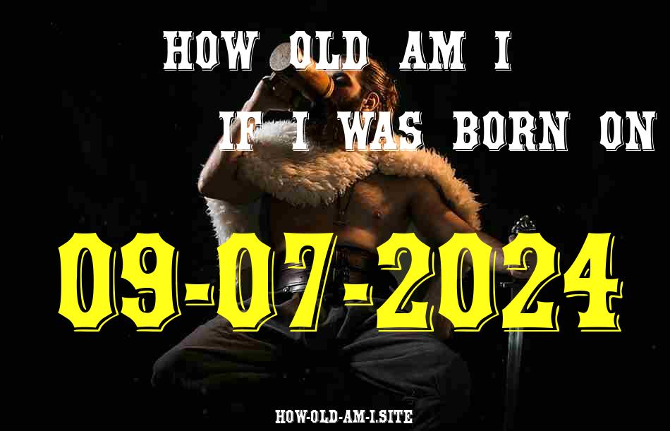ᐈ Born On 09 July 2024 My Age in 2024? [100% ACCURATE Age Calculator!]