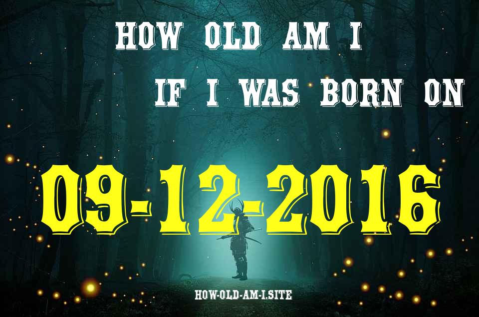 ᐈ Born On 09 December 2016 My Age in 2024? [100% ACCURATE Age Calculator!]