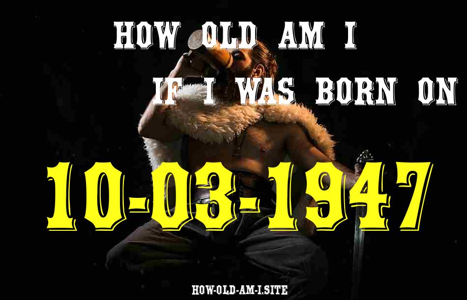 ᐈ Born On 10 March 1947 My Age in 2024? [100% ACCURATE Age Calculator!]