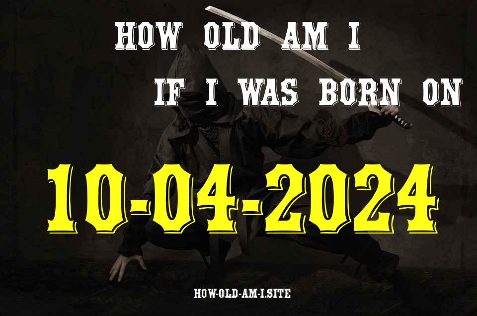 ᐈ Born On 10 April 2024 My Age in 2024? [100% ACCURATE Age Calculator!]