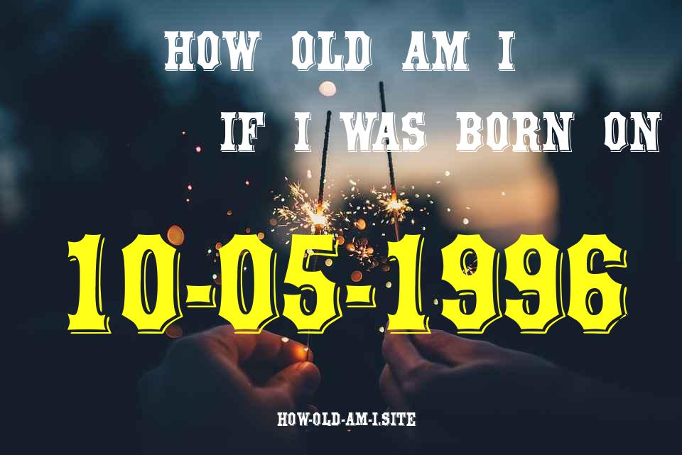 ᐈ Born On 10 May 1996 My Age in 2024? [100% ACCURATE Age Calculator!]