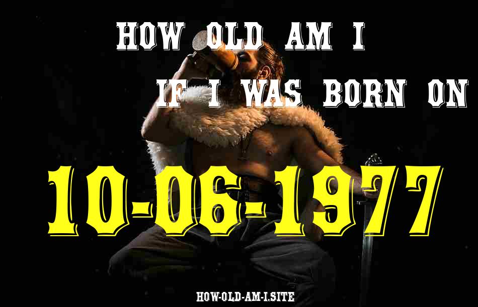 ᐈ Born On 10 June 1977 My Age in 2024? [100% ACCURATE Age Calculator!]