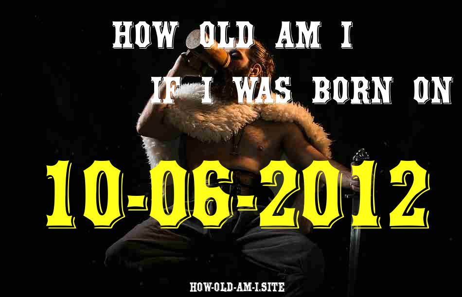 ᐈ Born On 10 June 2012 My Age in 2024? [100% ACCURATE Age Calculator!]